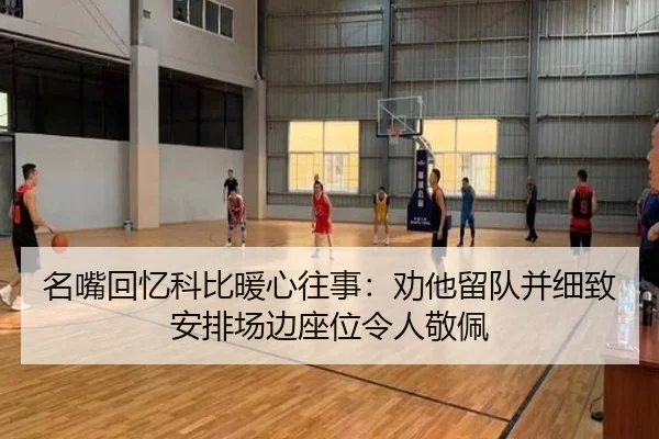 名嘴回忆科比暖心往事：劝他留队并细致安排场边座位令人敬佩